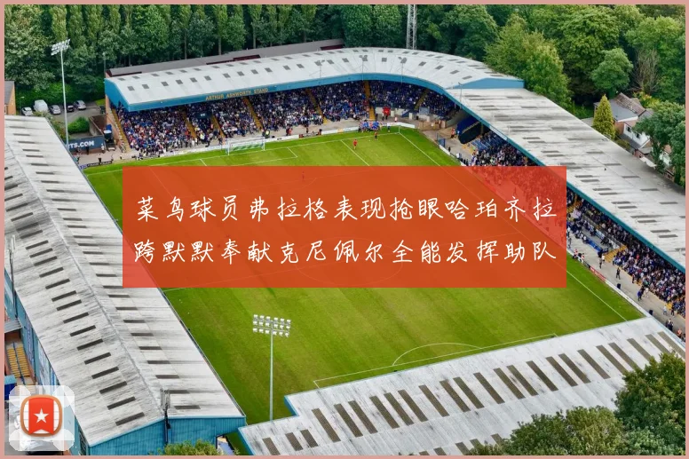 菜鸟球员弗拉格表现抢眼哈珀齐拉跨默默奉献克尼佩尔全能发挥助队取胜